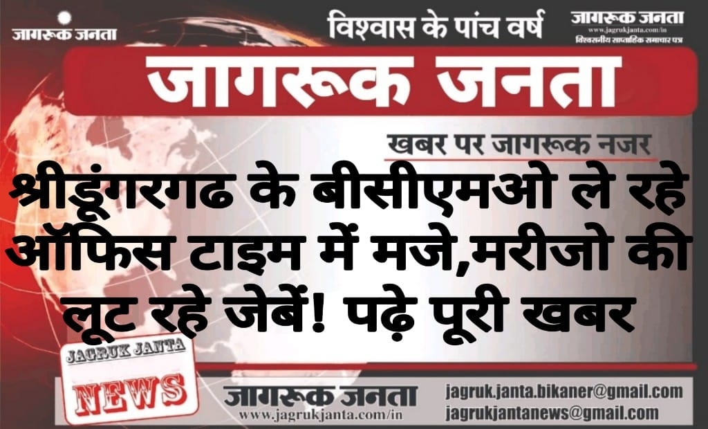 श्रीडूंगरगढ के बीसीएमओ ले रहे ऑफिस टाइम में मजे, मरीजो की लूट रहे जेबें! पढ़े पूरी खबर