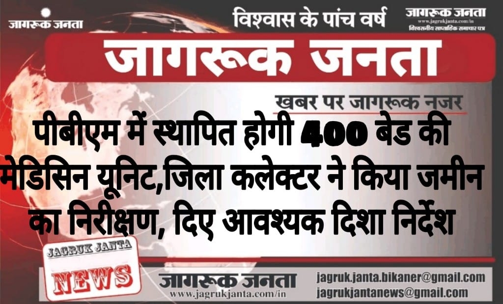 पीबीएम में स्थापित होगी 400 बेड की मेडिसिन यूनिट,जिला कलेक्टर ने किया जमीन का निरीक्षण, दिए आवश्यक दिशा निर्देश