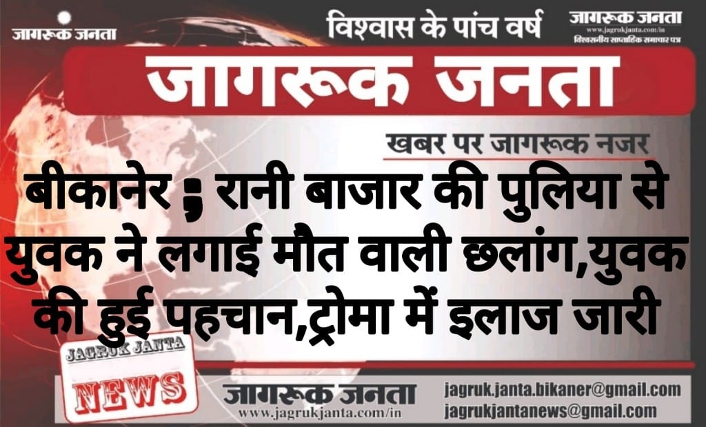 बीकानेर ; रानी बाजार की पुलिया से युवक ने लगाई मौत वाली छलांग, युवक की हुई पहचान, ट्रोमा में इलाज जारी