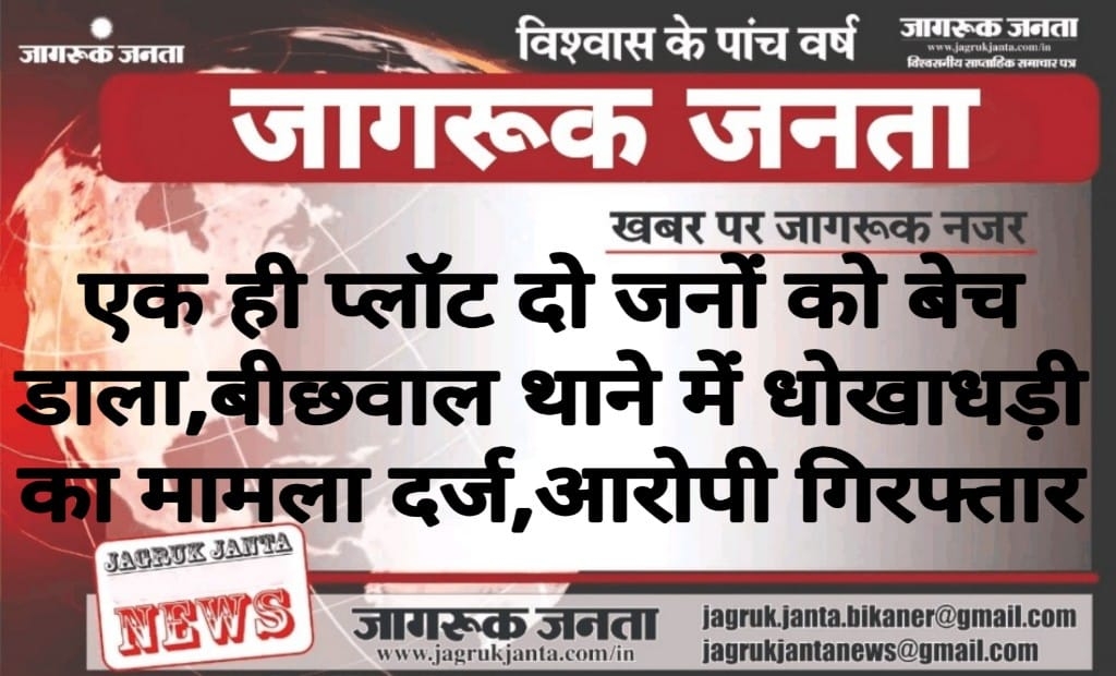 एक ही प्लॉट दो जनों को बेच डाला, बीछवाल थाने में धोखाधड़ी का मामला दर्ज, आरोपी गिरफ्तार